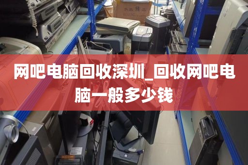 網(wǎng)吧電腦回收深圳_回收網(wǎng)吧電腦一般多少錢