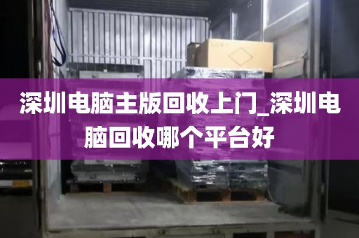 深圳電腦主版回收上門_深圳電腦回收哪個(gè)平臺(tái)好