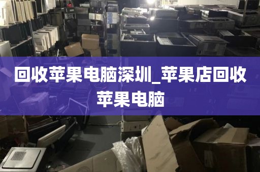 回收蘋果電腦深圳_蘋果店回收蘋果電腦