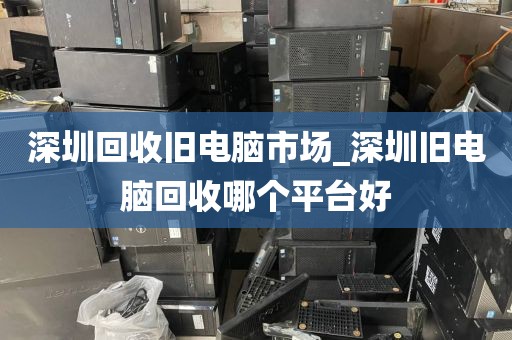深圳回收舊電腦市場(chǎng)_深圳舊電腦回收哪個(gè)平臺(tái)好