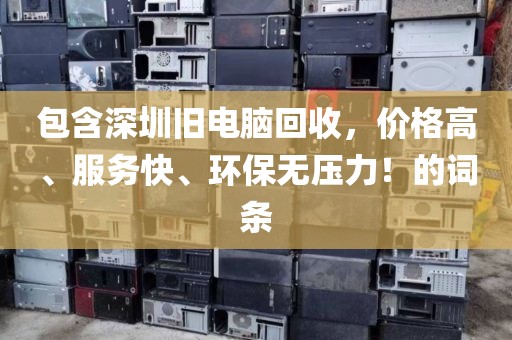 包含深圳舊電腦回收，價格高、服務(wù)快、環(huán)保無壓力！的詞條