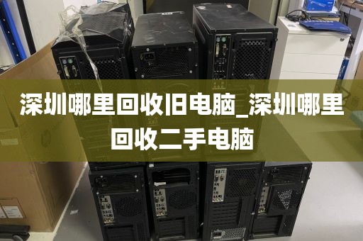 深圳哪里回收舊電腦_深圳哪里回收二手電腦