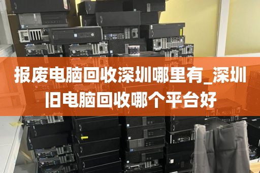 報廢電腦回收深圳哪里有_深圳舊電腦回收哪個平臺好