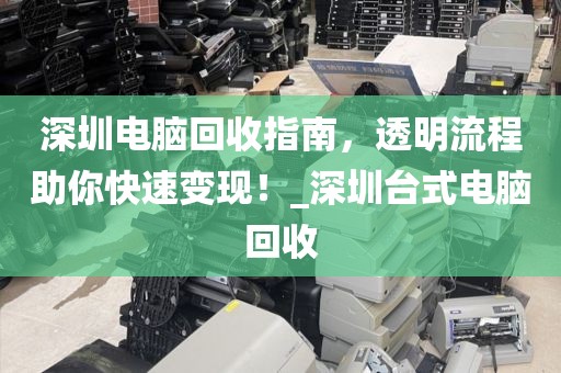 深圳電腦回收指南，透明流程助你快速變現(xiàn)！_深圳臺式電腦回收