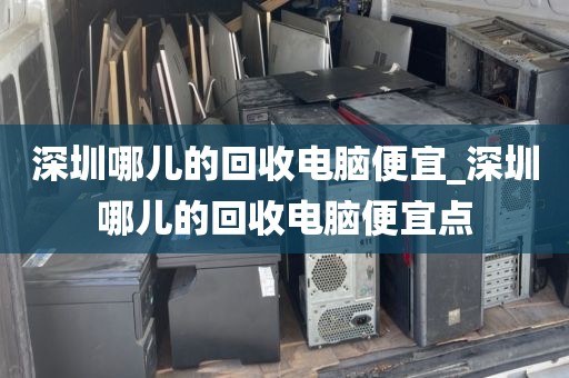 深圳哪兒的回收電腦便宜_深圳哪兒的回收電腦便宜點(diǎn)