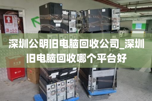 深圳公明舊電腦回收公司_深圳舊電腦回收哪個平臺好