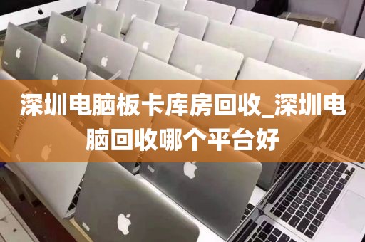 深圳電腦板卡庫房回收_深圳電腦回收哪個平臺好