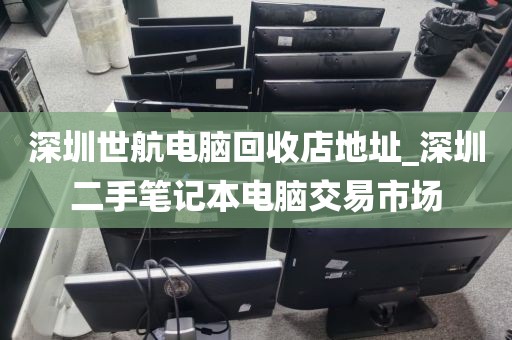 深圳世航電腦回收店地址_深圳二手筆記本電腦交易市場