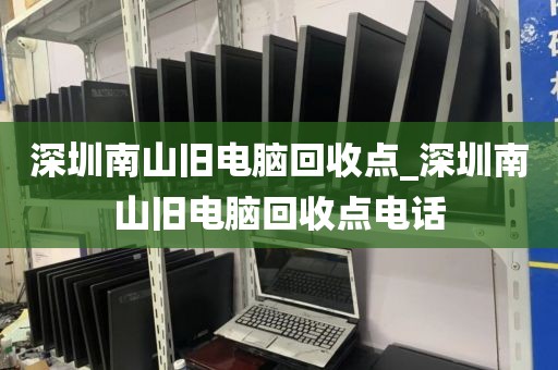 深圳南山舊電腦回收點_深圳南山舊電腦回收點電話