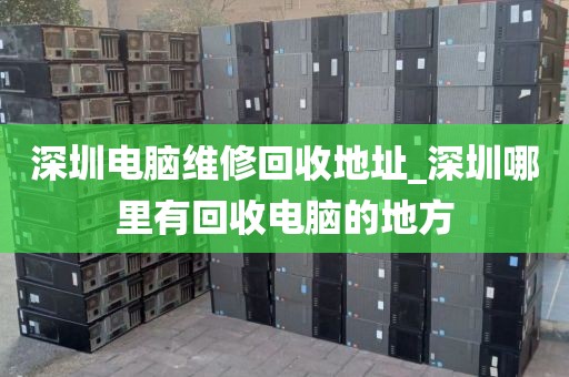 深圳電腦維修回收地址_深圳哪里有回收電腦的地方