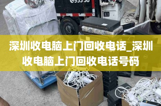 深圳收電腦上門回收電話_深圳收電腦上門回收電話號(hào)碼