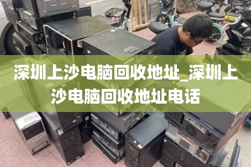 深圳上沙電腦回收地址_深圳上沙電腦回收地址電話