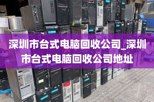 深圳市臺(tái)式電腦回收公司_深圳市臺(tái)式電腦回收公司地址