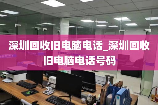 深圳回收舊電腦電話_深圳回收舊電腦電話號(hào)碼