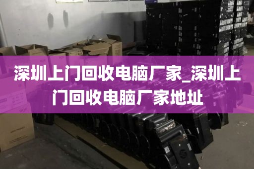 深圳上門回收電腦廠家_深圳上門回收電腦廠家地址