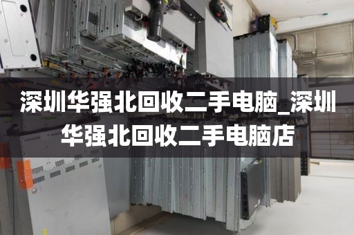 深圳華強(qiáng)北回收二手電腦_深圳華強(qiáng)北回收二手電腦店