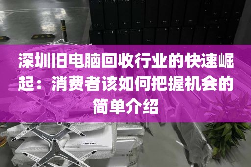 深圳舊電腦回收行業(yè)的快速崛起：消費者該如何把握機會的簡單介紹