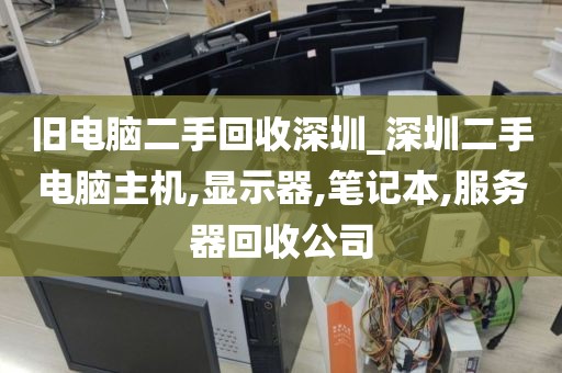 舊電腦二手回收深圳_深圳二手電腦主機,顯示器,筆記本,服務(wù)器回收公司