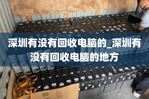 深圳有沒有回收電腦的_深圳有沒有回收電腦的地方