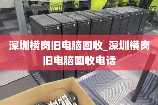 深圳橫崗舊電腦回收_深圳橫崗舊電腦回收電話