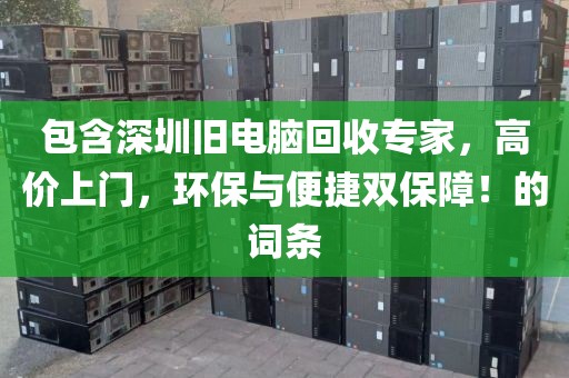包含深圳舊電腦回收專家，高價(jià)上門，環(huán)保與便捷雙保障！的詞條