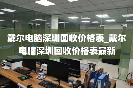 戴爾電腦深圳回收價格表_戴爾電腦深圳回收價格表最新