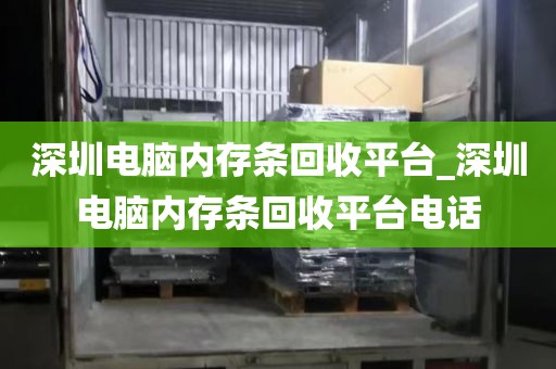 深圳電腦內(nèi)存條回收平臺_深圳電腦內(nèi)存條回收平臺電話