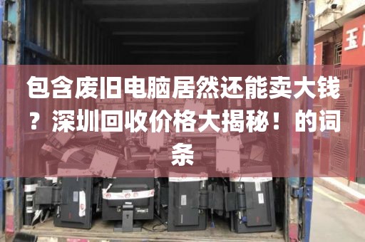 包含廢舊電腦居然還能賣大錢？深圳回收價格大揭秘！的詞條