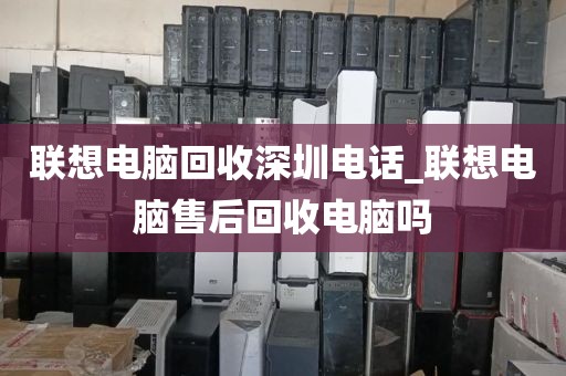 聯(lián)想電腦回收深圳電話_聯(lián)想電腦售后回收電腦嗎