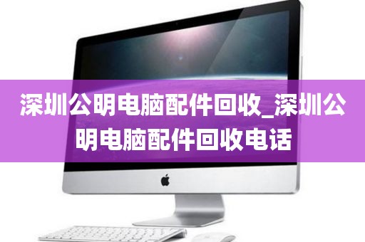 深圳公明電腦配件回收_深圳公明電腦配件回收電話
