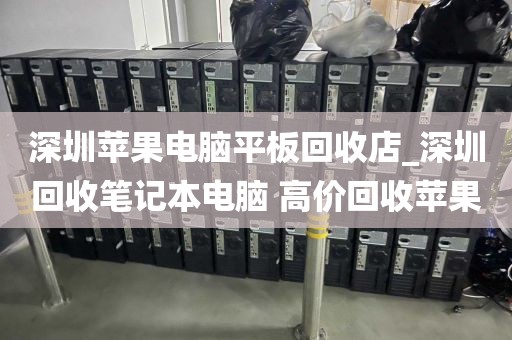 深圳蘋果電腦平板回收店_深圳回收筆記本電腦 高價回收蘋果
