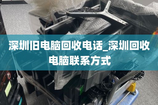 深圳舊電腦回收電話_深圳回收電腦聯(lián)系方式