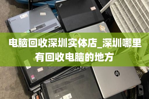 電腦回收深圳實(shí)體店_深圳哪里有回收電腦的地方