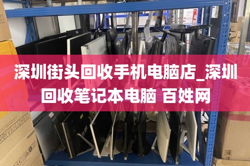 深圳街頭回收手機(jī)電腦店_深圳回收筆記本電腦 百姓網(wǎng)