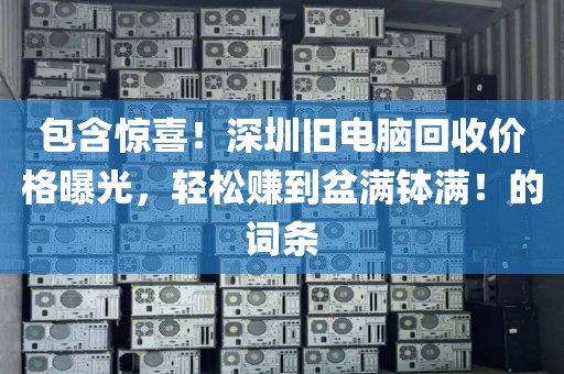 包含驚喜！深圳舊電腦回收價(jià)格曝光，輕松賺到盆滿缽滿！的詞條