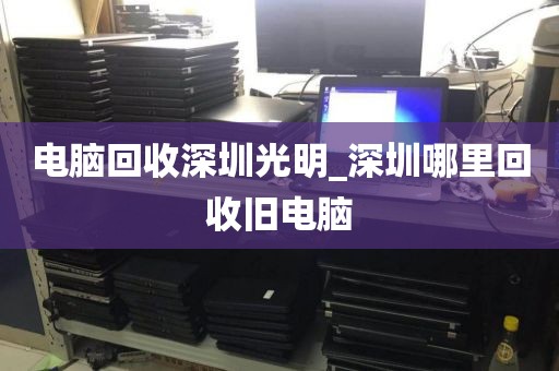 電腦回收深圳光明_深圳哪里回收舊電腦