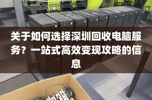 關(guān)于如何選擇深圳回收電腦服務(wù)？一站式高效變現(xiàn)攻略的信息