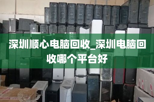 深圳順心電腦回收_深圳電腦回收哪個(gè)平臺(tái)好
