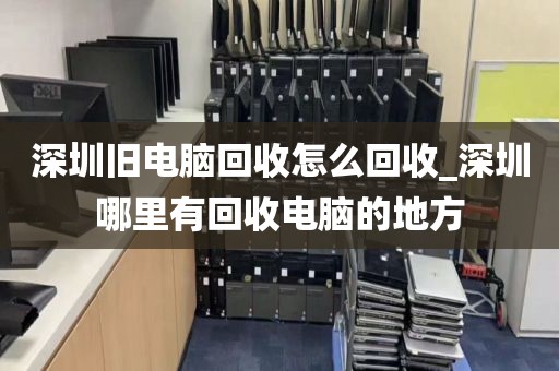 深圳舊電腦回收怎么回收_深圳哪里有回收電腦的地方