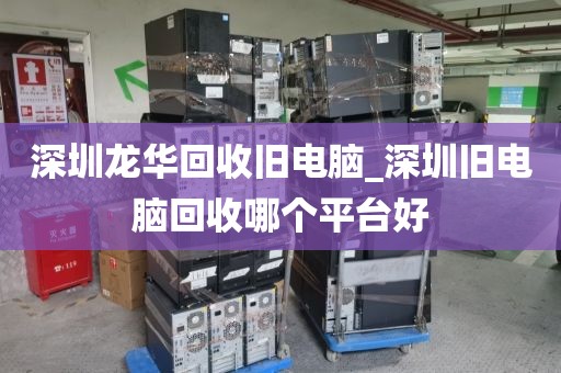 深圳龍華回收舊電腦_深圳舊電腦回收哪個(gè)平臺(tái)好