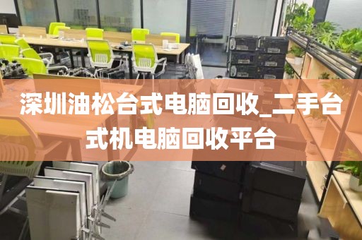 深圳油松臺式電腦回收_二手臺式機電腦回收平臺