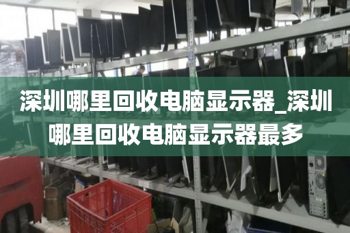 深圳哪里回收電腦顯示器_深圳哪里回收電腦顯示器最多