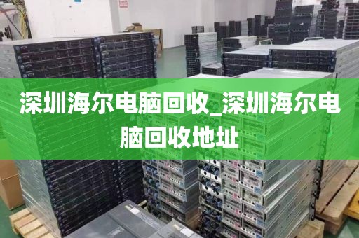 深圳海爾電腦回收_深圳海爾電腦回收地址