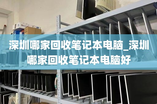 深圳哪家回收筆記本電腦_深圳哪家回收筆記本電腦好