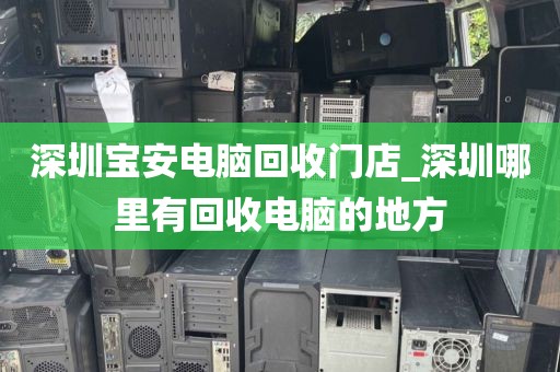 深圳寶安電腦回收門店_深圳哪里有回收電腦的地方