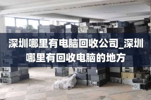 深圳哪里有電腦回收公司_深圳哪里有回收電腦的地方