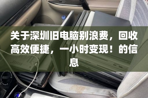關于深圳舊電腦別浪費，回收高效便捷，一小時變現！的信息