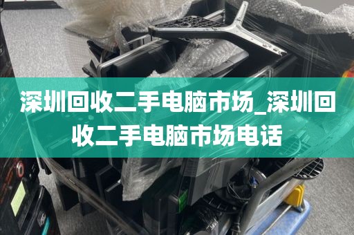 深圳回收二手電腦市場_深圳回收二手電腦市場電話