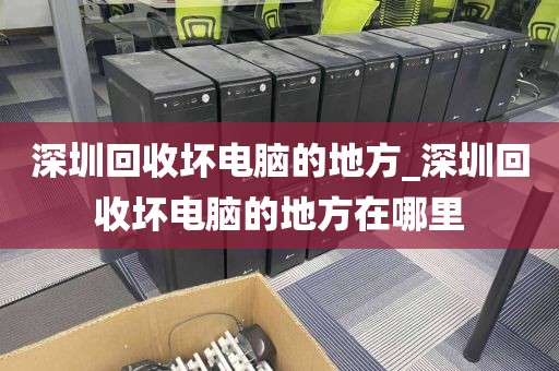 深圳回收壞電腦的地方_深圳回收壞電腦的地方在哪里
