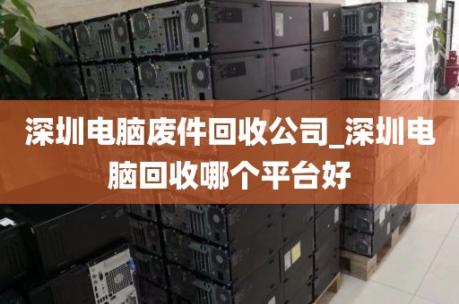 深圳電腦廢件回收公司_深圳電腦回收哪個平臺好